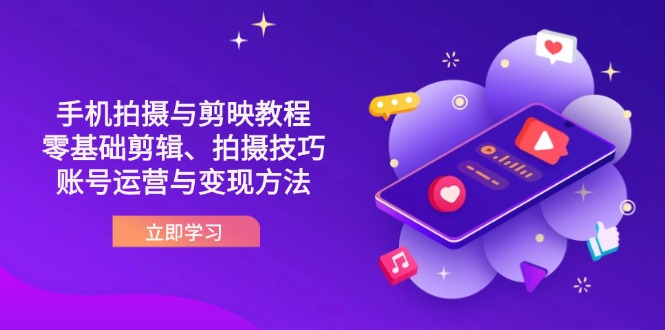 （14296期）抖音手机拍摄与剪映教程：零基础剪辑、拍摄技巧到账号运营与变现方法-小七网创