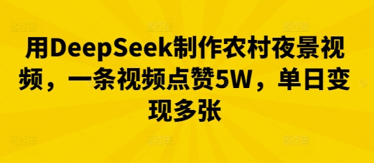 用DeepSeek制作农村夜景视频,一条视频点赞5W,单日变现多张-小七网创