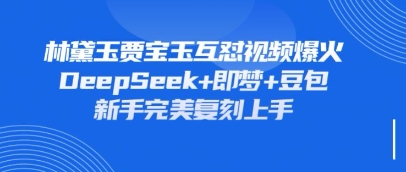 持续爆火的林黛玉贾宝玉互怼视频,比爽文还好看,利用DeepSeek+即梦+豆包就可以完美复刻_小七网创