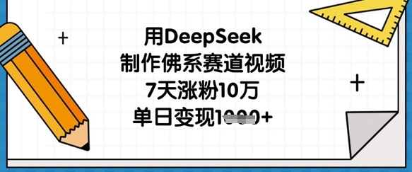 用DeepSeek制作佛系赛道视频，7天涨粉10万，单日变现1k-小七网创
