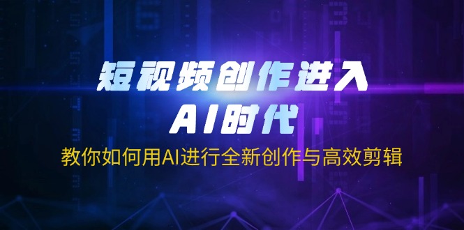 （14145期）短视频创作进入AI时代，教你如何用AI进行全新创作与高效剪辑-小七网创