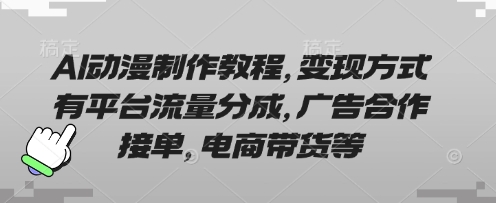 AI动漫制作教程，变现方式有平台流量分成，广告合作接单，电商带货等-小七网创