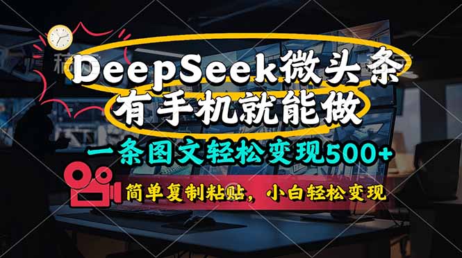 （14318期）一条图文轻松变现500+，DeeSeep微头条，有手机就能做，简单复制粘贴，...-小七网创