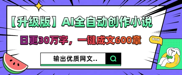 【升级版】AI全自动创作小说，日更30万字，一键成文600章-小七网创