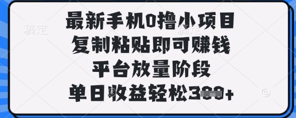 最新手机0撸小项目，复制粘贴即可挣钱，平台放量阶段，单日收益轻松3张+【揭秘】_小七网创