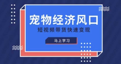宠物赛道快速变现精品课,宠物经济风口,短视频带货快速变现_小七网创