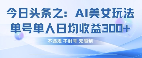 今日头条之AI美女玩法单号单人日均收益3张+，不违规 不封号 无限制-小七网创