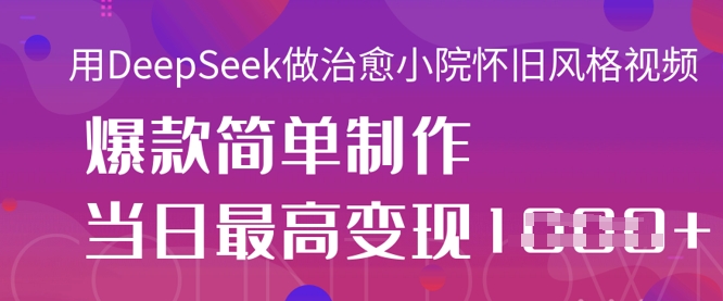 用DeepSeek做治愈小院怀旧风格视频,爆款轻松制作,当日最高变现1k-小七网创