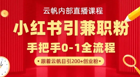 云帆内部直播课，小红书引流兼职粉教程，日引500+月变现过W-小七网创