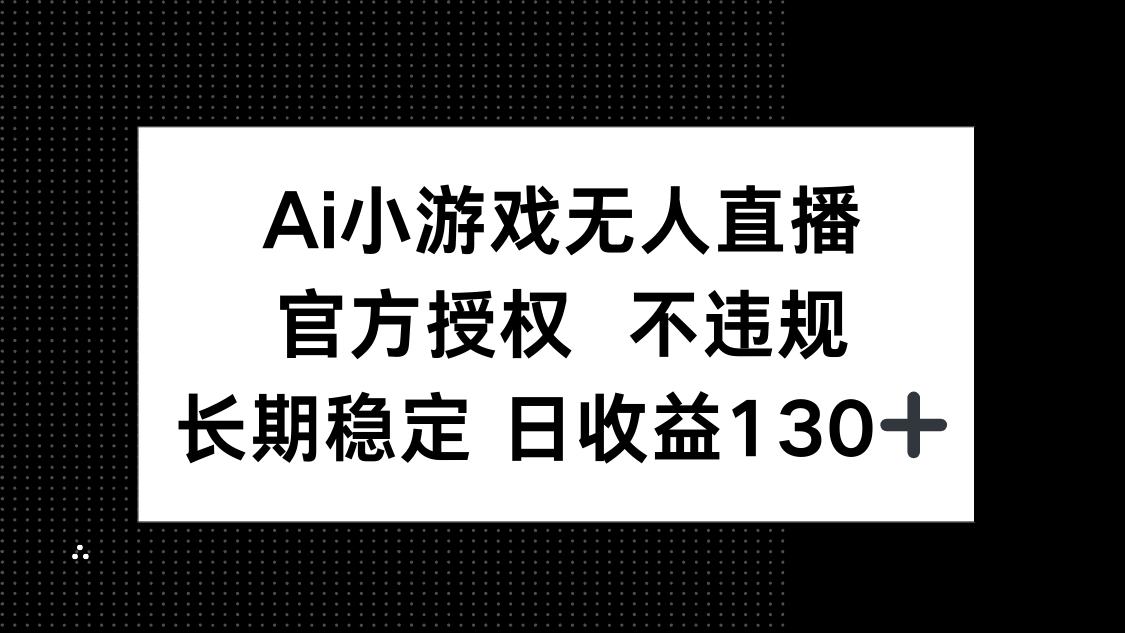 （14260期）AI小游戏无人直播，官方授权 不违规，单日平均收益130+-小七网创