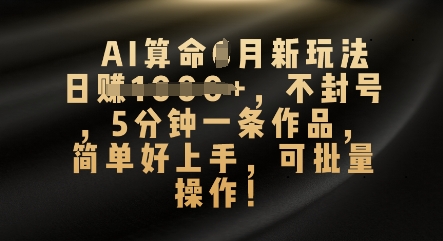 AI算命4月新玩法，日入数张，不封号，5分钟一条作品，简单好上手，可批量操作-小七网创