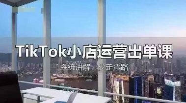 TikTok小店运营出单课,从开店选品、运营出单、发货回款,进行全流程讲解_小七网创