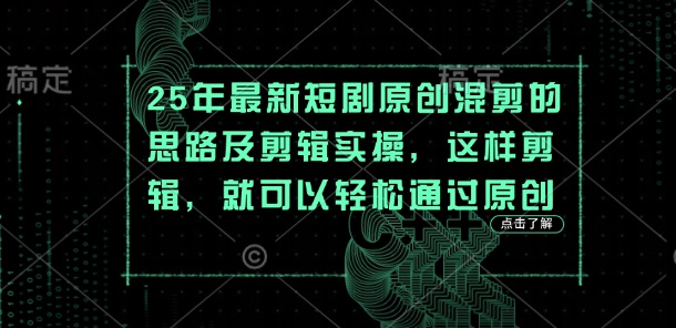 25年最新短剧原创混剪的思路及剪辑实操，这样剪辑，就可以轻松通过原创_小七网创
