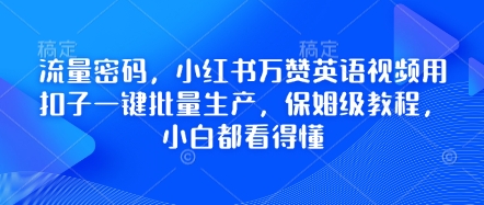 流量密码，小红书万赞英语视频用扣子一键批量生产，保姆级教程，小白都看得懂_小七网创