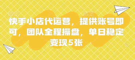 快手小店代运营，提供账号即可，团队全程操盘，单日稳定变现5张【揭秘】-小七网创