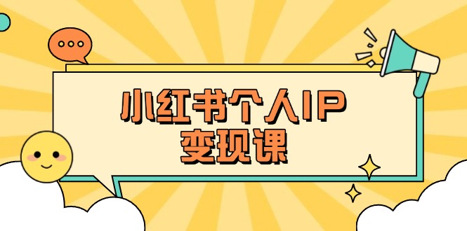 (14172期)小红书个人变现课:精准人设定位+爆款选题拆解,教你打造百万流量账号秘籍-小七网创