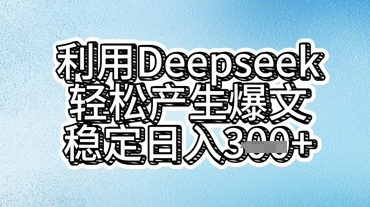 利用deepseek轻松产出爆文，稳定日入3张-小七网创