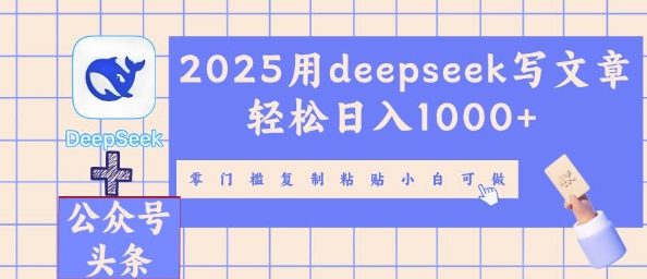2025用deepseek写文章轻松日入多张，零门槛复制粘贴小白可做-小七网创
