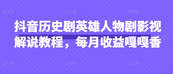 抖音历史剧英雄人物剧影视解说教程，每月收益嘎嘎香-小七网创