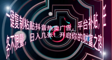 一键复制粘贴抖音热卖广告,平台补贴,任务不限量,日入几张,开启你的财富之路!-小七网创